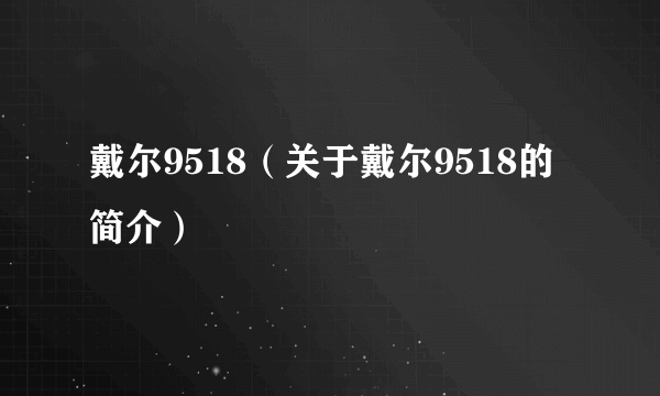 戴尔9518（关于戴尔9518的简介）