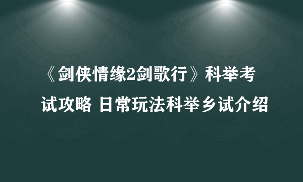 《剑侠情缘2剑歌行》科举考试攻略 日常玩法科举乡试介绍