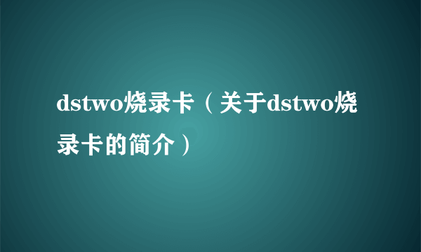 dstwo烧录卡（关于dstwo烧录卡的简介）