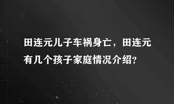 田连元儿子车祸身亡，田连元有几个孩子家庭情况介绍？