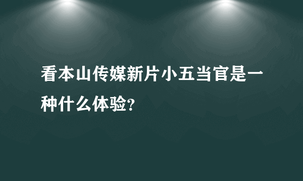 看本山传媒新片小五当官是一种什么体验？