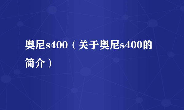 奥尼s400（关于奥尼s400的简介）