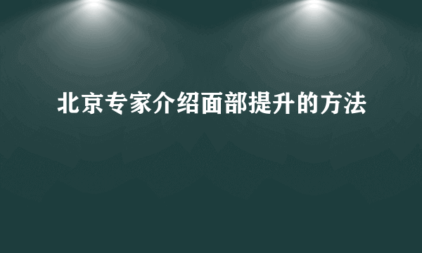 北京专家介绍面部提升的方法