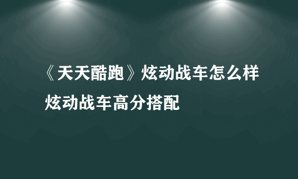 《天天酷跑》炫动战车怎么样 炫动战车高分搭配