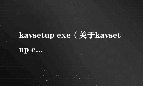 kavsetup exe（关于kavsetup exe的简介）