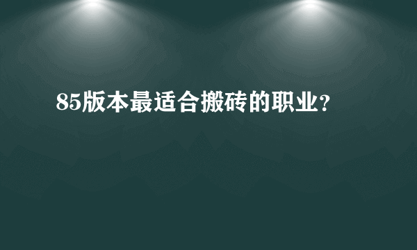 85版本最适合搬砖的职业？