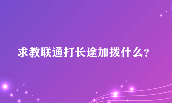 求教联通打长途加拨什么？