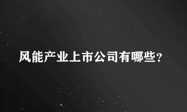 风能产业上市公司有哪些？