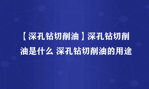 【深孔钻切削油】深孔钻切削油是什么 深孔钻切削油的用途