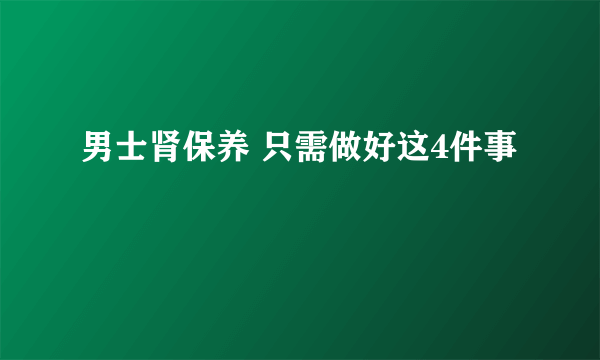 男士肾保养 只需做好这4件事