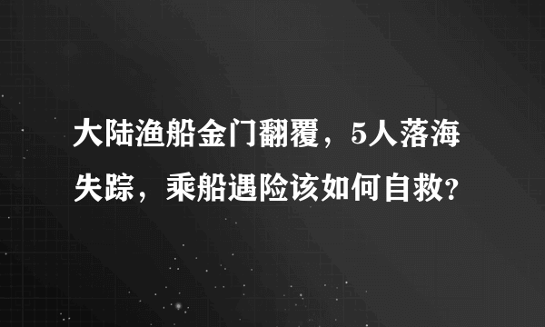 大陆渔船金门翻覆，5人落海失踪，乘船遇险该如何自救？