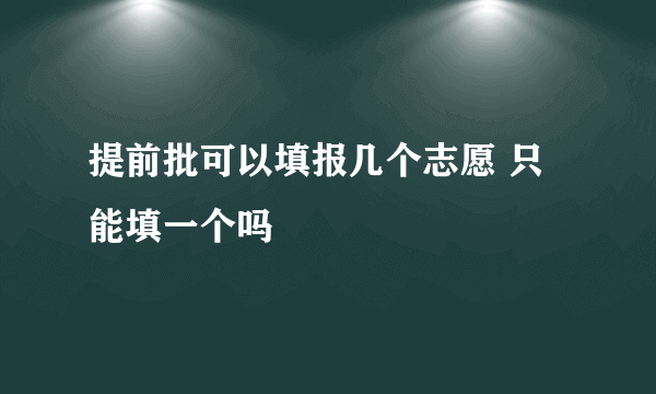 提前批可以填报几个志愿 只能填一个吗