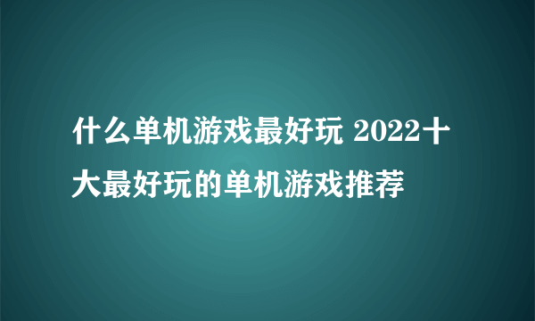 什么单机游戏最好玩 2022十大最好玩的单机游戏推荐