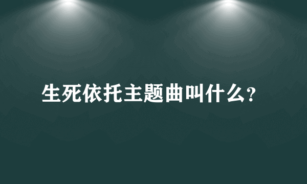 生死依托主题曲叫什么？