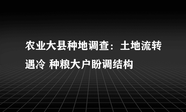 农业大县种地调查：土地流转遇冷 种粮大户盼调结构