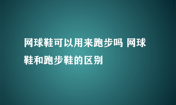 网球鞋可以用来跑步吗 网球鞋和跑步鞋的区别