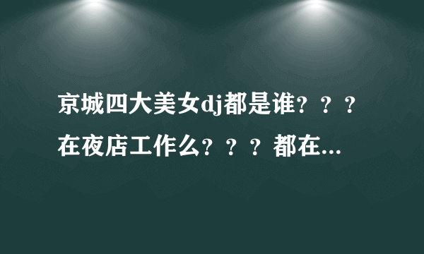 京城四大美女dj都是谁？？？在夜店工作么？？？都在哪儿？？？