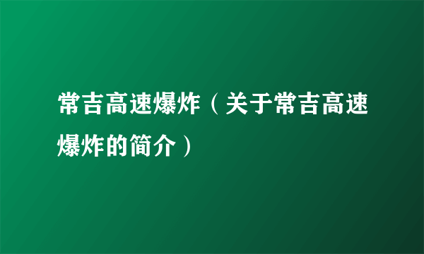 常吉高速爆炸（关于常吉高速爆炸的简介）