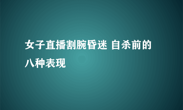 女子直播割腕昏迷 自杀前的八种表现