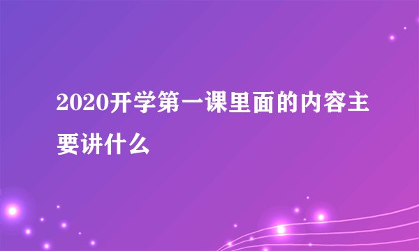 2020开学第一课里面的内容主要讲什么