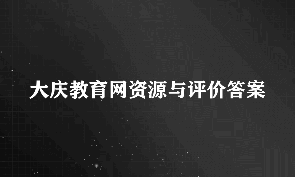 大庆教育网资源与评价答案