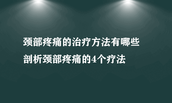 颈部疼痛的治疗方法有哪些 剖析颈部疼痛的4个疗法