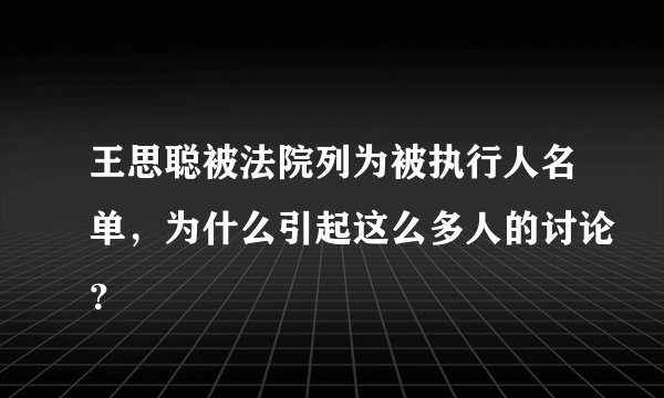 王思聪被法院列为被执行人名单，为什么引起这么多人的讨论？