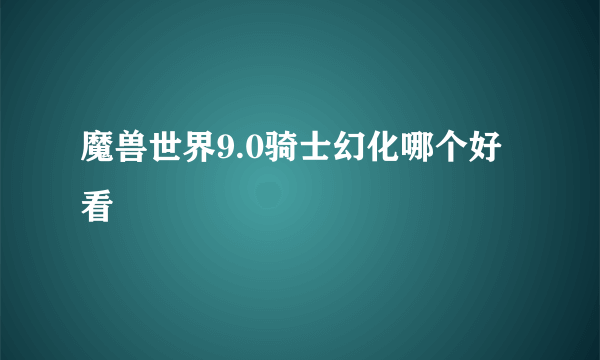 魔兽世界9.0骑士幻化哪个好看