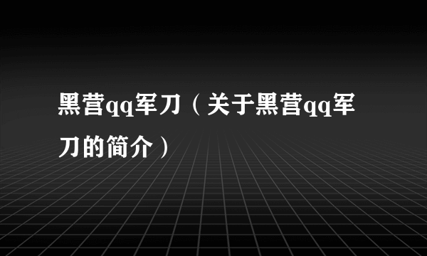 黑营qq军刀（关于黑营qq军刀的简介）