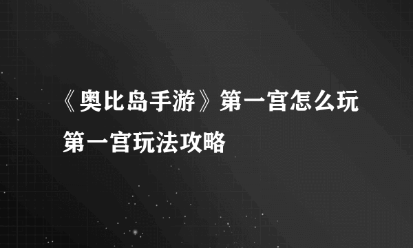 《奥比岛手游》第一宫怎么玩 第一宫玩法攻略