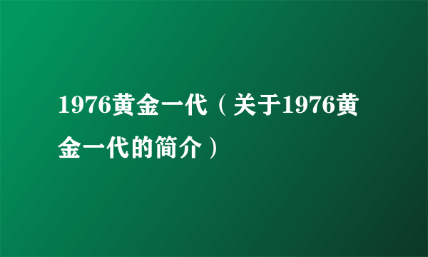 1976黄金一代（关于1976黄金一代的简介）