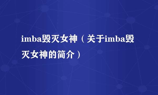 imba毁灭女神（关于imba毁灭女神的简介）