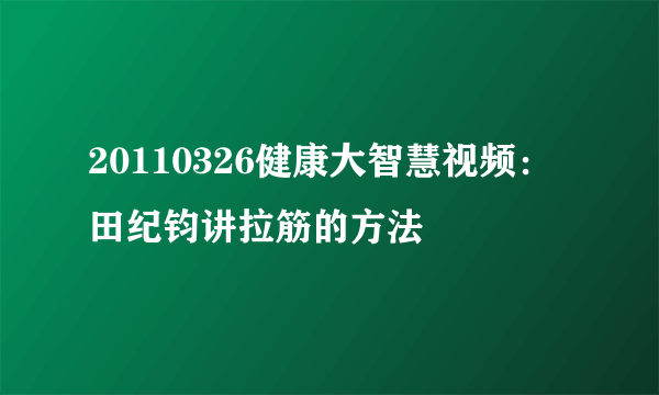 20110326健康大智慧视频：田纪钧讲拉筋的方法