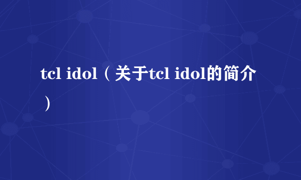 tcl idol（关于tcl idol的简介）