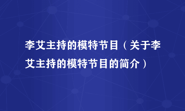 李艾主持的模特节目（关于李艾主持的模特节目的简介）