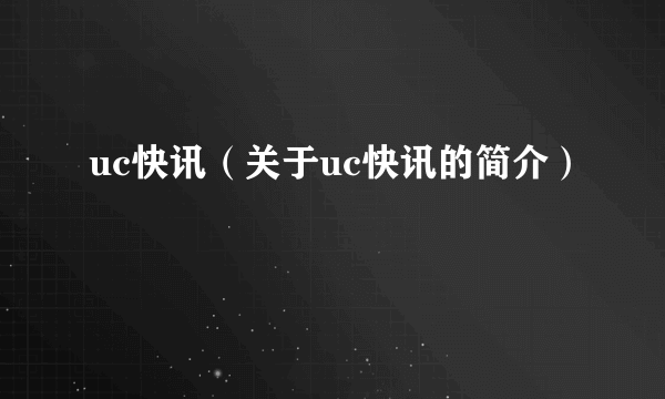 uc快讯（关于uc快讯的简介）