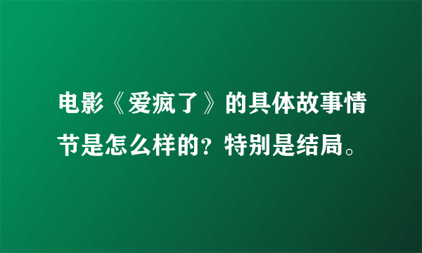 电影《爱疯了》的具体故事情节是怎么样的？特别是结局。