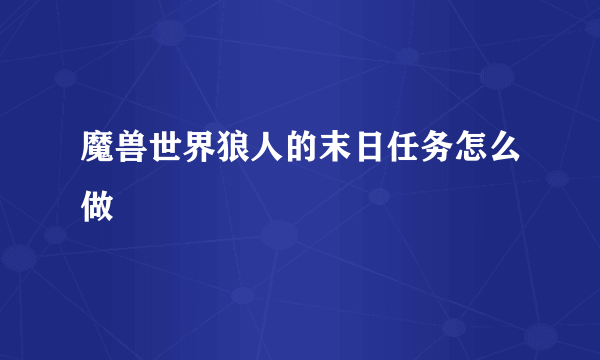 魔兽世界狼人的末日任务怎么做