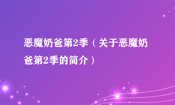 恶魔奶爸第2季（关于恶魔奶爸第2季的简介）