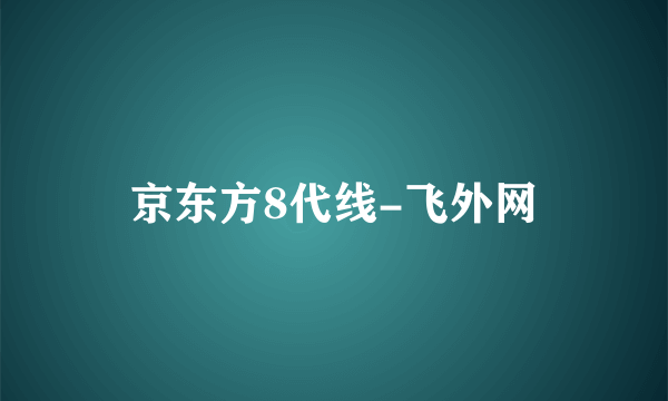 京东方8代线-飞外网