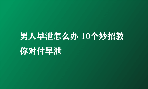 男人早泄怎么办 10个妙招教你对付早泄