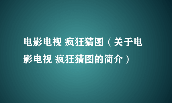 电影电视 疯狂猜图（关于电影电视 疯狂猜图的简介）