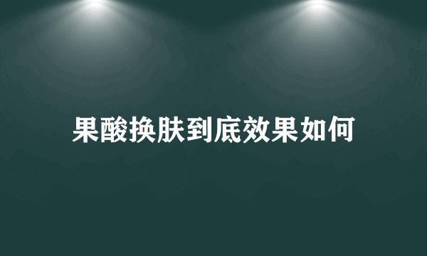 果酸换肤到底效果如何