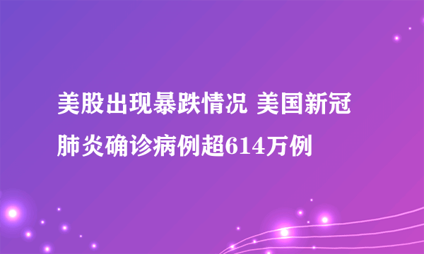 美股出现暴跌情况 美国新冠肺炎确诊病例超614万例