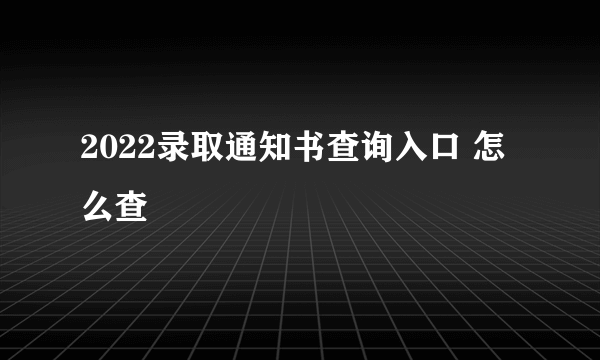 2022录取通知书查询入口 怎么查