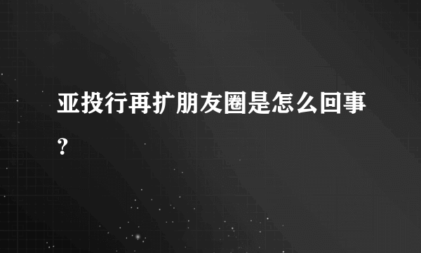 亚投行再扩朋友圈是怎么回事？