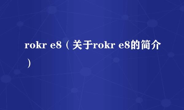 rokr e8（关于rokr e8的简介）