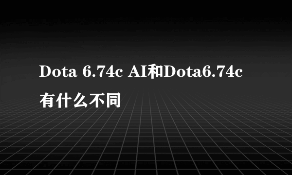 Dota 6.74c AI和Dota6.74c有什么不同