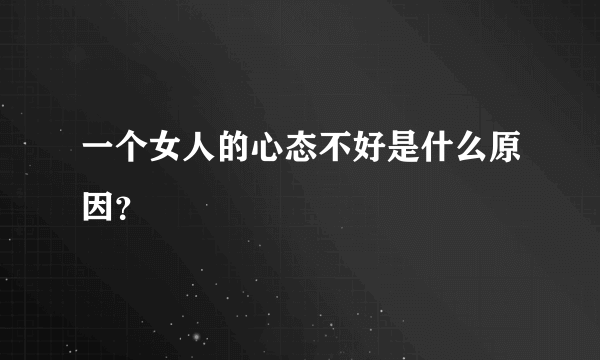 一个女人的心态不好是什么原因？