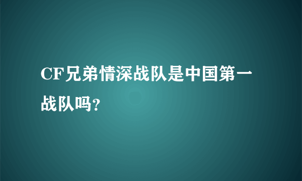 CF兄弟情深战队是中国第一战队吗？